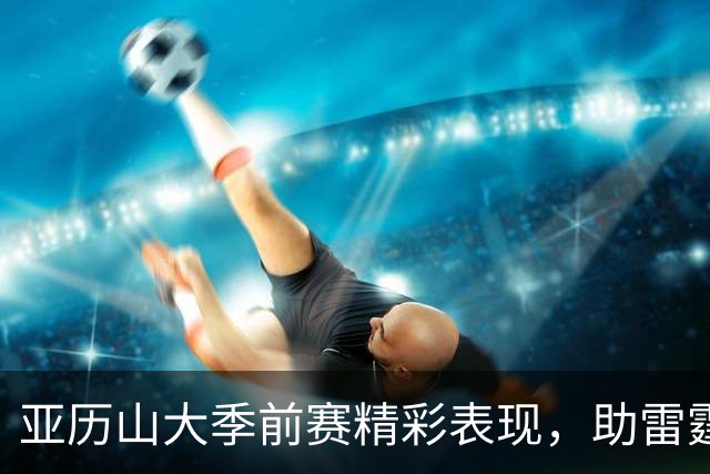 亚历山大季前赛精彩表现，助雷霆小胜步行者