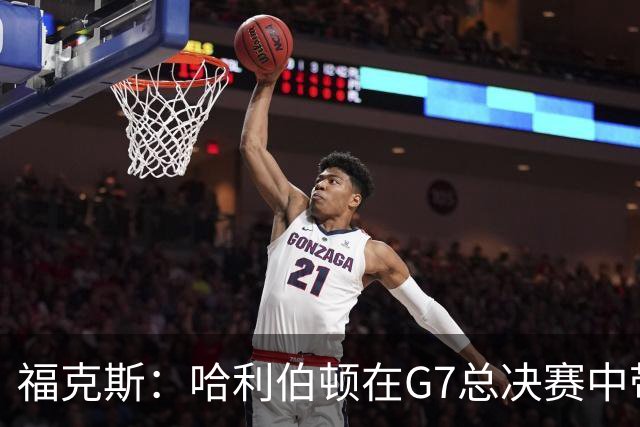福克斯：哈利伯顿在G7总决赛中带伤出战 激励了我的决心